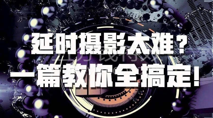 延时摄影太难？一套教程帮你全搞定+专业延时摄影工具！