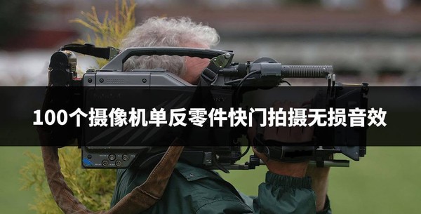 100个摄像机单反零件快门拍摄无损音效！